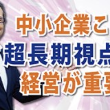 未来を描ける企業が生き残る！「中小企業こそ超長期視点の経営が重要」（YouTube）